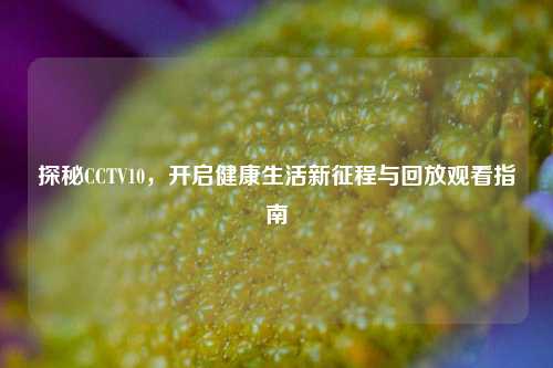 探秘CCTV10，开启健康生活新征程与回放观看指南