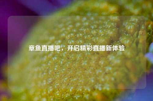 章鱼直播吧，开启精彩直播新体验